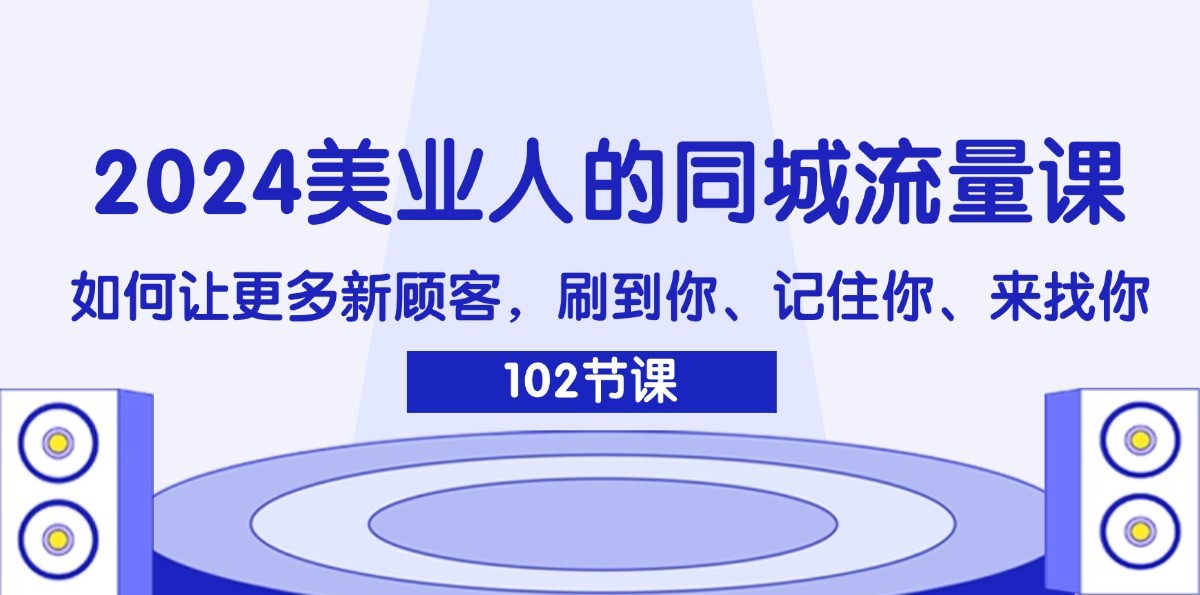 2024美业人的同城流量课：如何让更多新顾客，刷到你、记住你、来找你-轻创星球网