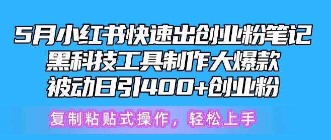 5月小红书快速出创业粉笔记，黑科技工具制作大爆款，被动日引400+创业粉【揭秘】-轻创星球网