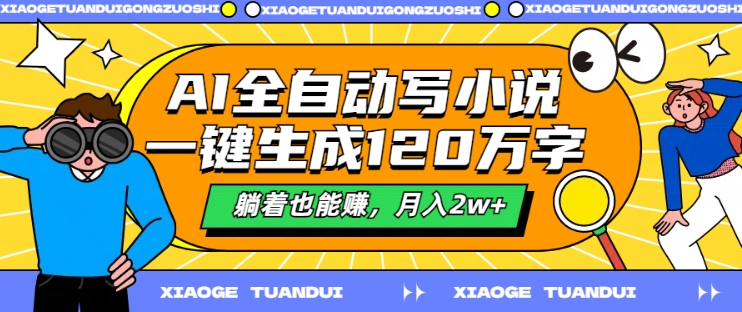 AI全自动写小说，一键生成120万字，躺着也能赚，月入2w+【揭秘】-轻创星球网
