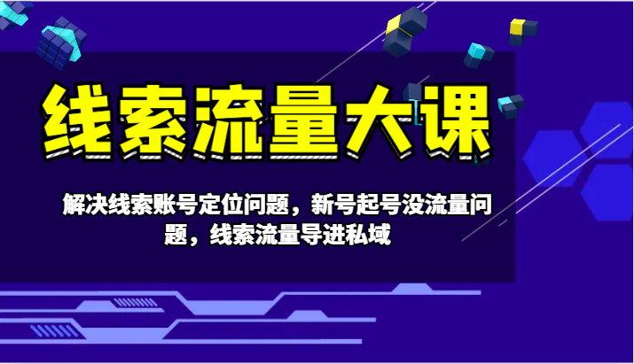 线索流量大课-解决线索账号定位问题，新号起号没流量问题，线索流量导进私域-轻创星球网