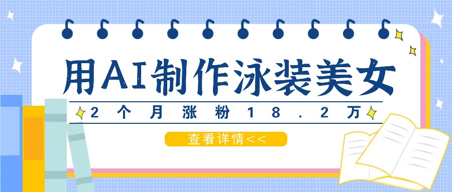 用AI生成泳装美女短视频，2个月涨粉18.2万，多种变现月收益万元-轻创星球网