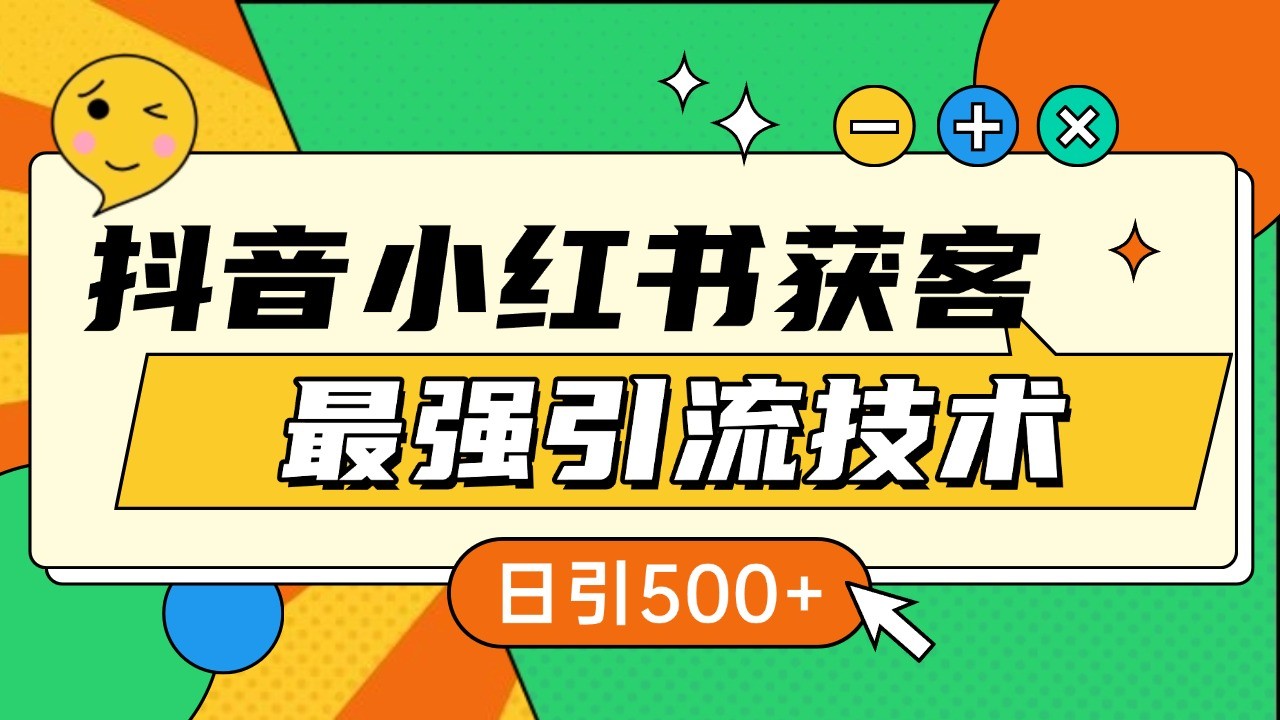 抖音小红书获客最强引流技术揭秘，吃透一点 日引500+ 全行业通用-轻创星球网