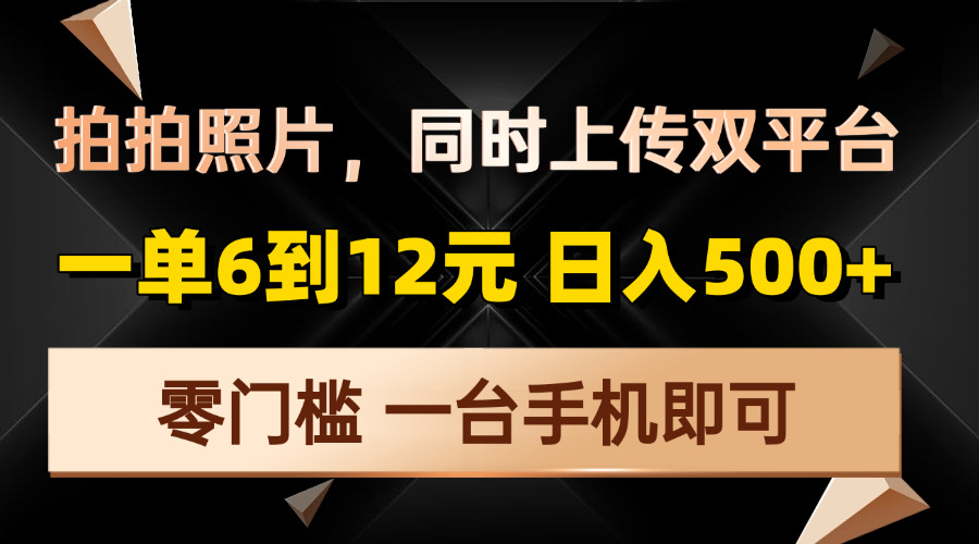 拍拍照片，同时上传双平台，一单6到12元，轻轻松松日入500+，零门槛，…-轻创星球网