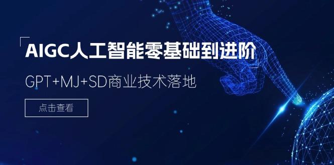 2024-AIGC人工智能零基础到进阶,GPT+MJ+SD商业技术落地(78节-轻创星球网
