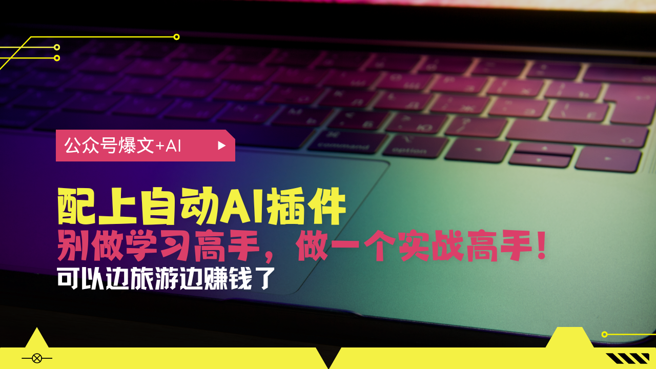 公众号爆文配上自动AI插件，从注册到10W+，可以边旅游边赚钱了-轻创星球网