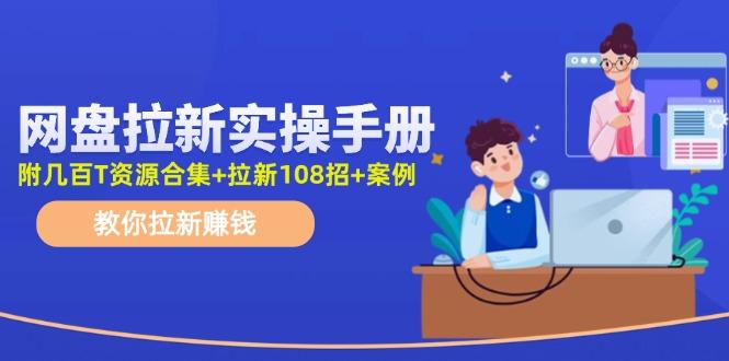网盘拉新实操手册:教你拉新赚钱(附几百T资源合集+拉新108招+案例-轻创星球网