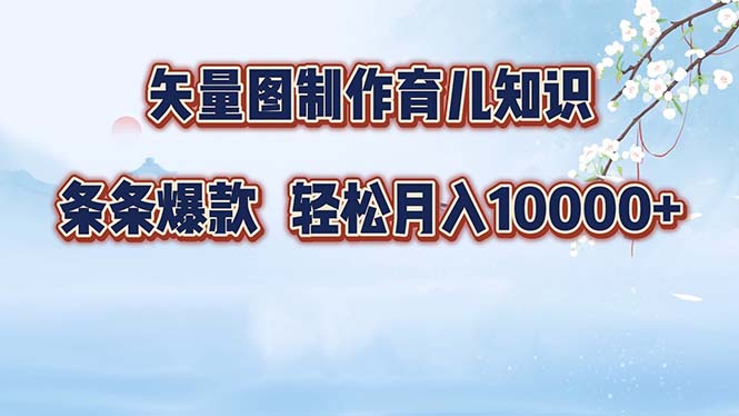 矢量图制作育儿知识，条条爆款，月入10000+-轻创星球网
