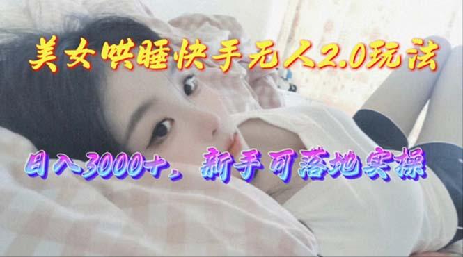 美女哄睡快手无人2.0赛道，日收3000+，新手可落地实操-轻创星球网