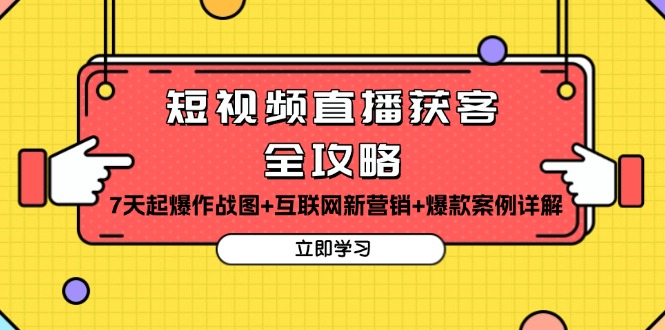 短视频直播获客全攻略：7天起爆作战图+互联网新营销+爆款案例详解-轻创星球网