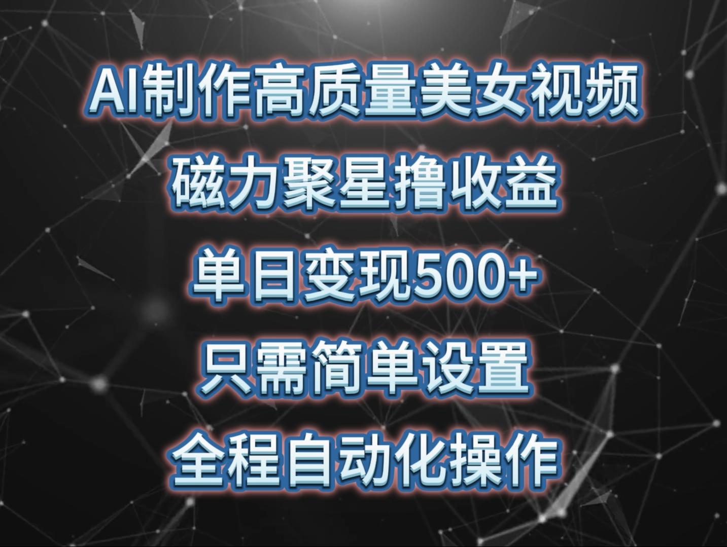 (10023期)AI制作高质量美女视频，磁力聚星撸收益，单日变现500+，只需简单设置，...-轻创星球网