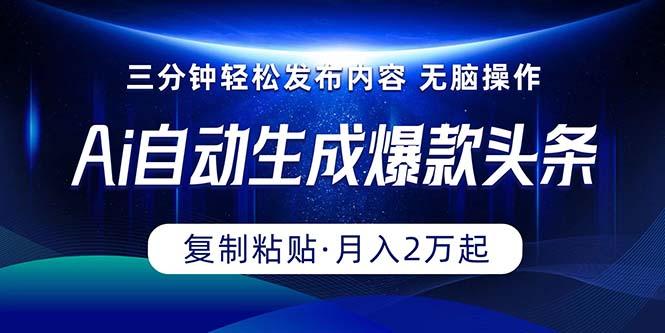 Ai一键自动生成爆款头条，三分钟快速生成，复制粘贴即可完成， 月入2万+-轻创星球网