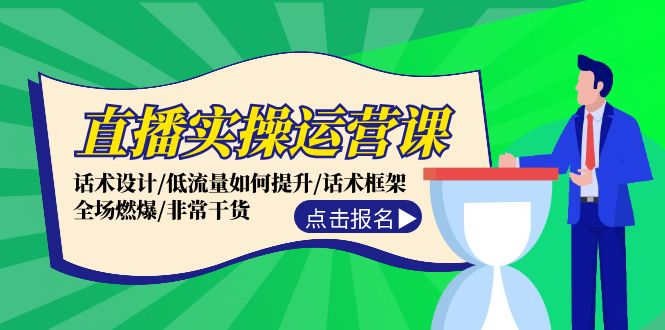 直播实操运营课：话术设计/低流量如何提升/话术框架/全场燃爆/非常干货-轻创星球网