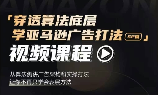 穿透算法底层，学亚马逊广告打法SP篇，从算法侧讲广告架构和实操打法，让你不再只学会表层方法-轻创星球网