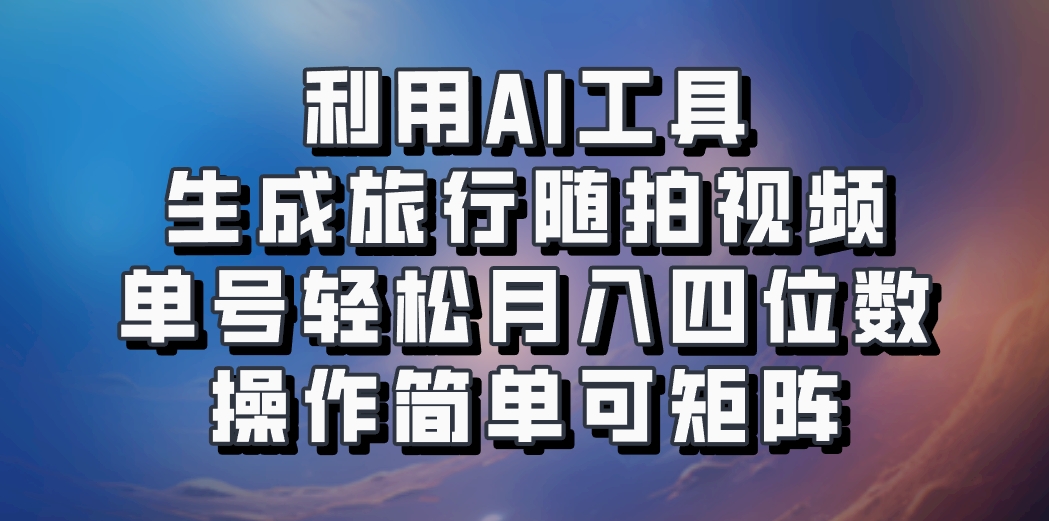 利用AI工具生成旅行随拍视频，单号轻松月入四位数，操作简单可矩阵-轻创星球网