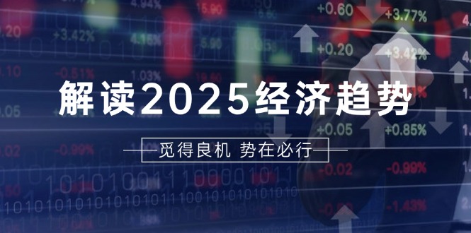 解读2025经济趋势、美股、A港股等资产前景判断，助您抢先布局未来投资-轻创星球网