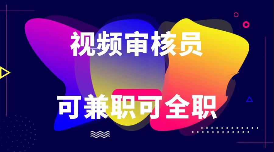 可全职可兼职 纯绿色合法合规视频审核员 日赚100-无上限-轻创星球网