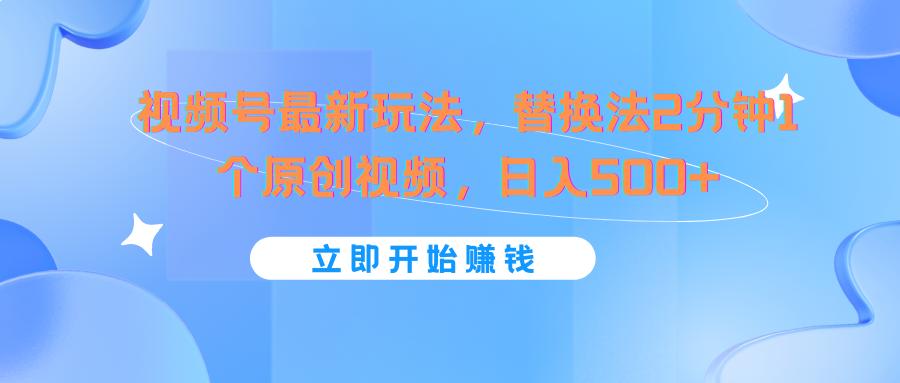 视频号最新玩法，替换法2分钟1个原创视频，日入500+-轻创星球网