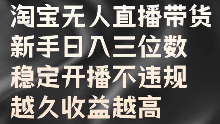 淘宝无人直播带货，新手日入三位数，稳定开播不违规，越久收益越高【揭秘】-轻创星球网