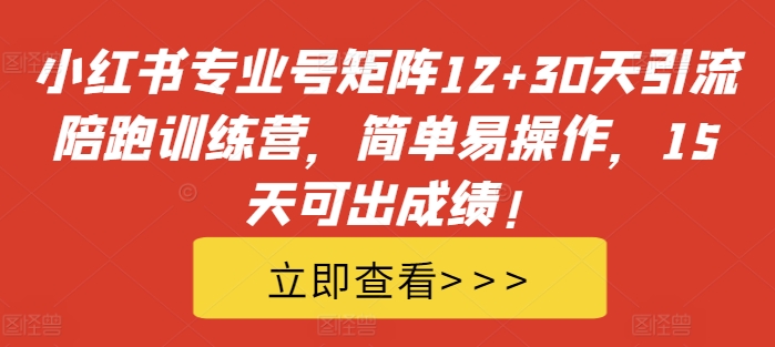 小红书专业号矩阵12+30天引流陪跑训练营，简单易操作，15天可出成绩!-轻创星球网