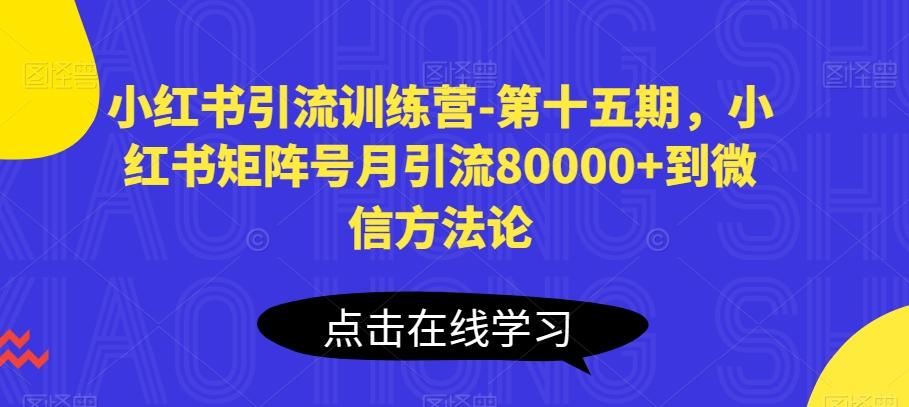 小红书引流训练营-第十五期，小红书矩阵号月引流80000+到微信方法论-轻创星球网