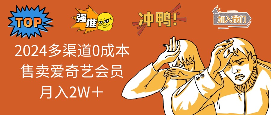 2024多渠道0成本售卖爱奇艺会员月入2W＋-轻创星球网