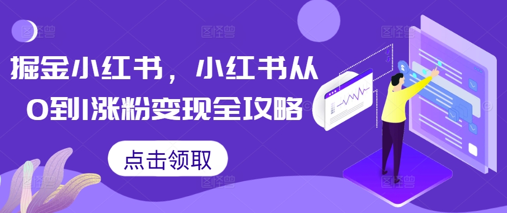 掘金小红书，小红书从0到1涨粉变现全攻略-轻创星球网