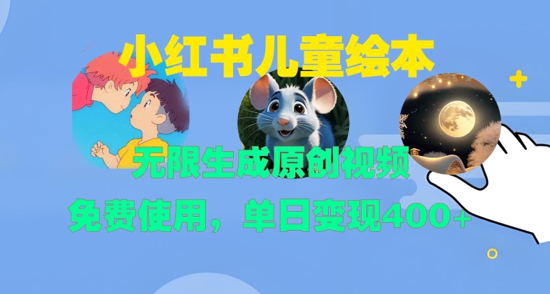 小红书儿童绘本，无限生成原创视频，免费使用，单日变现400+-轻创星球网