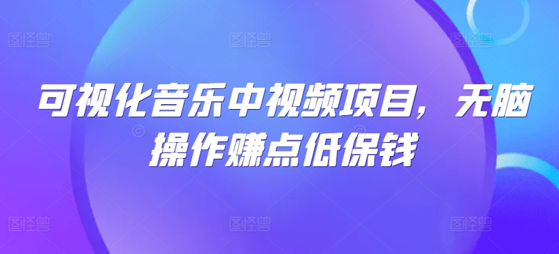 可视化音乐中视频项目，无脑操作赚点低保钱-轻创星球网
