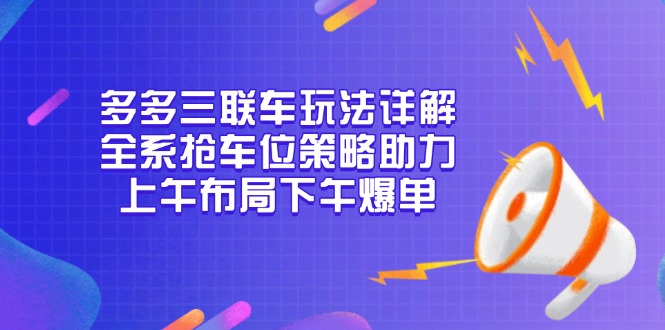 多多三联车玩法详解,全系抢车位策略助力,上午布局下午爆单-轻创星球网