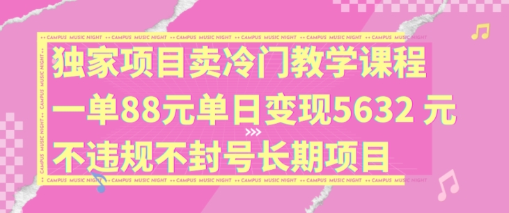 独家项目卖冷门教学课程一单88元单日变现5632元违规不封号长期项目【揭秘】-轻创星球网