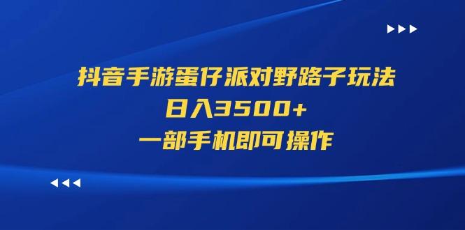 抖音手游蛋仔派对野路子玩法，日入3500+，一部手机即可操作-轻创星球网