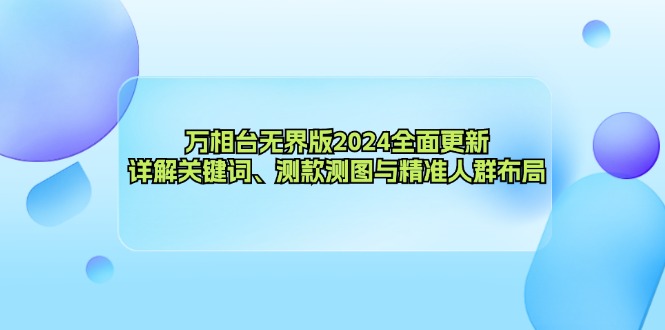 万相台无界版2024全面更新，详解关键词、测款测图与精准人群布局-轻创星球网