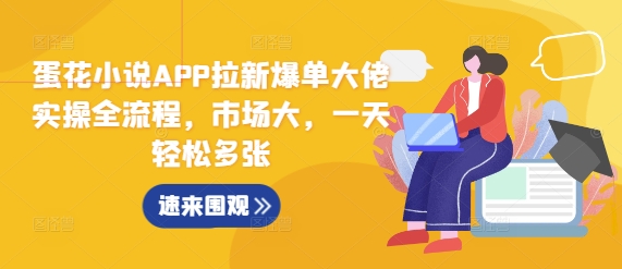 蛋花小说APP拉新爆单大佬实操全流程，市场大，一天轻松多张-轻创星球网