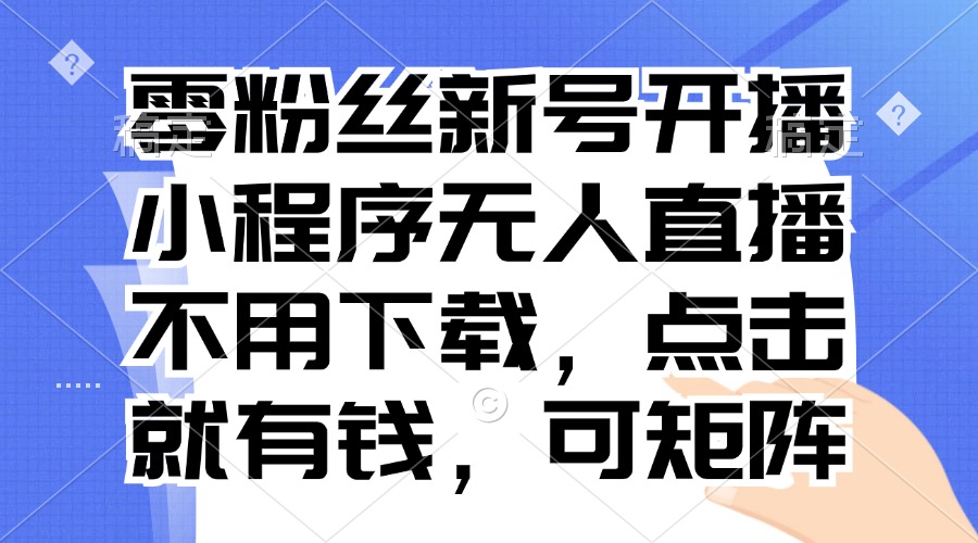 零粉丝新号开播 小程序无人直播，不用下载点击就有钱可矩阵-轻创星球网