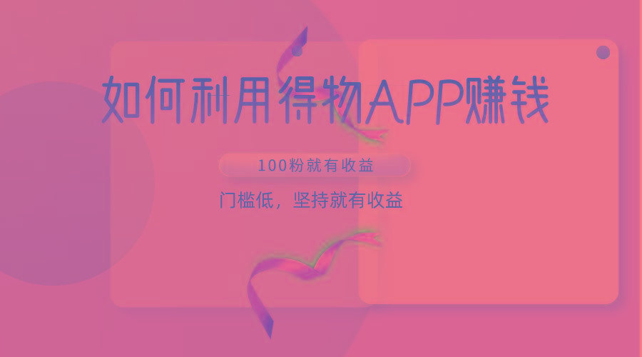 如何利用得物APP赚收益，100粉就可以赚收益，门槛低，坚持就有收益-轻创星球网