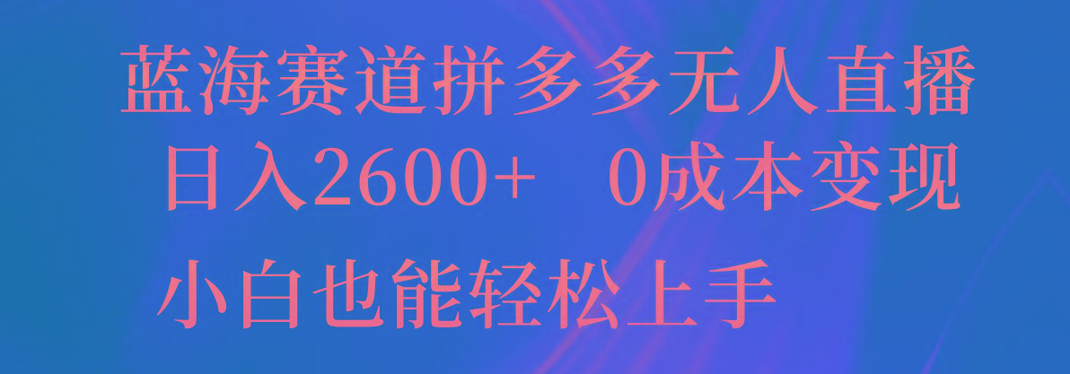 蓝海赛道拼多多无人直播，日入2600+，0成本变现，小白也能轻松上手-轻创星球网