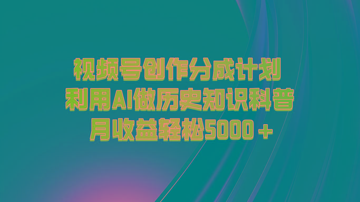 视频号创作分成计划 利用AI做历史知识科普 月收益轻松5000+-轻创星球网