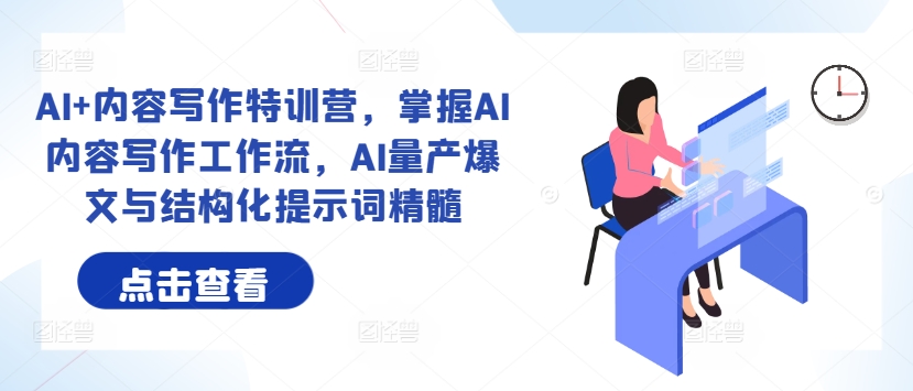 AI+内容写作特训营，掌握AI内容写作工作流，AI量产爆文与结构化提示词精髓-轻创星球网