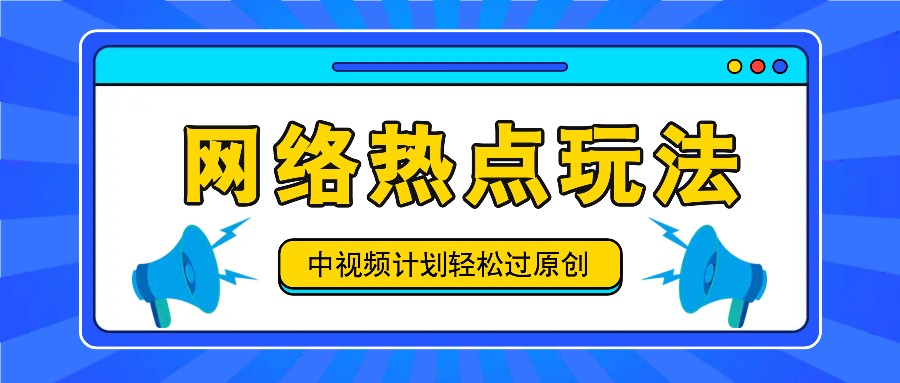 中视频计划之网络热点玩法，每天几分钟利用热点拿收益！-轻创星球网