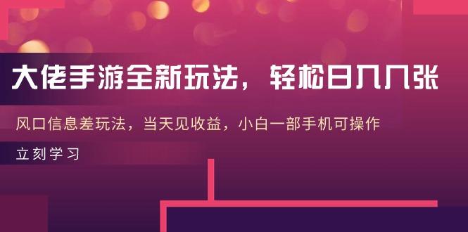 大佬手游全新玩法，轻松日入几张，风口信息差玩法，当天见收益，小白一…-轻创星球网