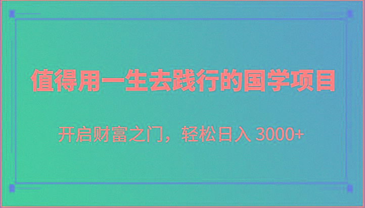 值得用一生去践行的国学项目，开启财富之门，轻松日入 3000+-轻创星球网