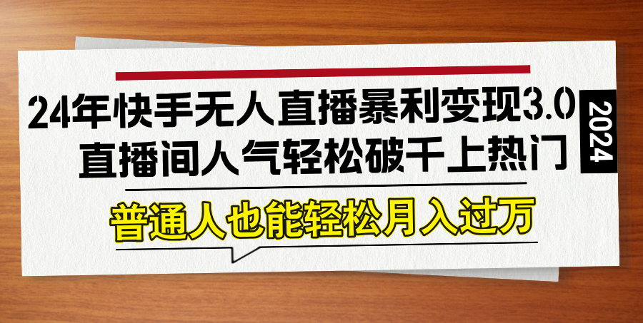 24年快手无人直播暴利变现3.0，直播间人气轻松破千上热门，普通人也能...-轻创星球网