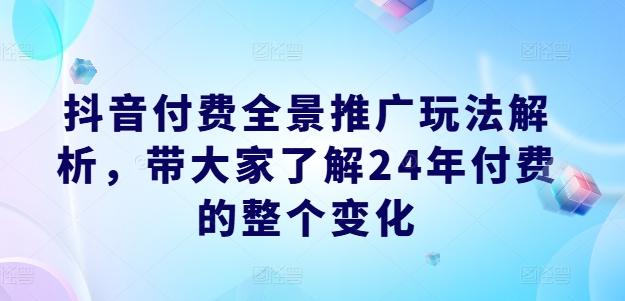 抖音付费全景推广玩法解析，带大家了解24年付费的整个变化-轻创星球网