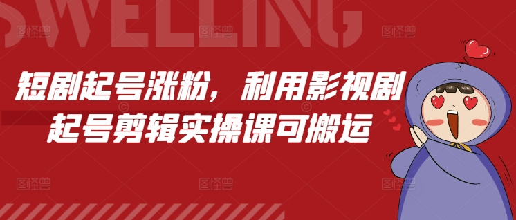 短剧起号涨粉，利用影视剧起号剪辑实操课可搬运-轻创星球网