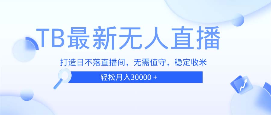 TB无人直播，打造日不落直播间，无需真人出镜，无需值守，打造日不落直...-轻创星球网