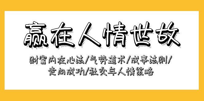 (9959期)赢在-人情世故：财富内在心法/气势道术/成事法则/走向成功/社交与人情策略-轻创星球网