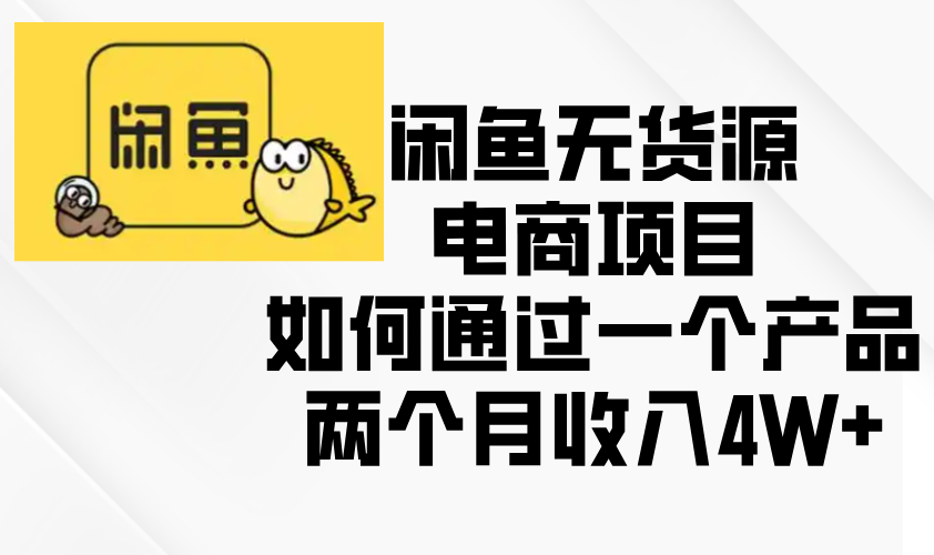闲鱼无货源电商项目，如何通过一个产品两个月收入4W+-轻创星球网