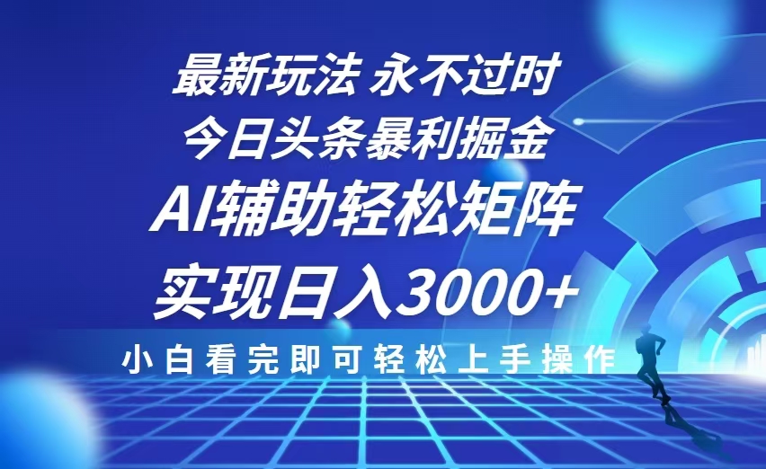 今日头条最新暴利掘金玩法，思路简单，AI辅助，复制粘贴轻松矩阵日入3000+-轻创星球网