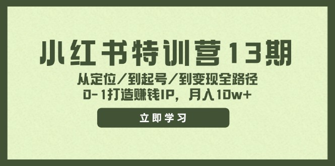小红书特训营13期，从定位/到起号/到变现全路径，0-1打造赚钱IP，月入10w+-轻创星球网