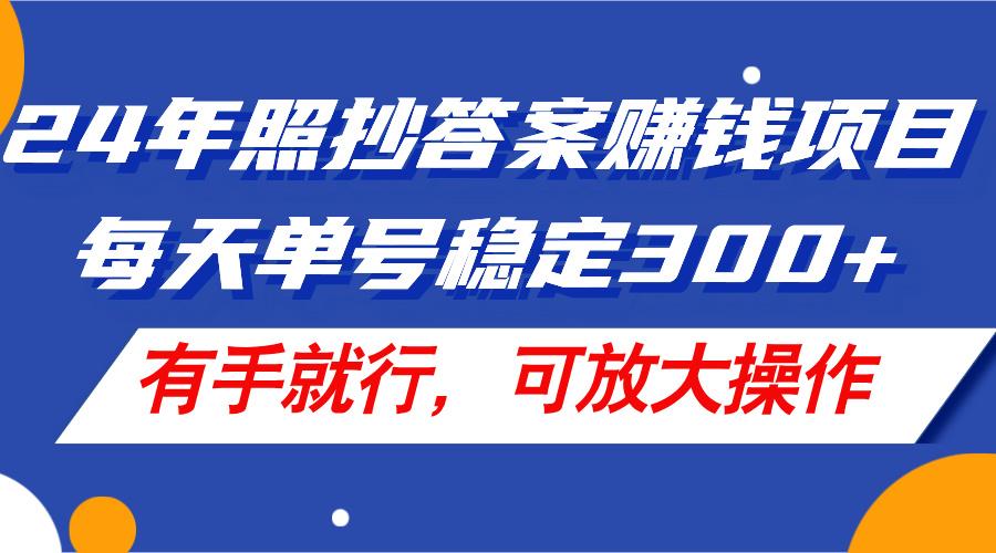 24年照抄答案赚钱项目，每天单号稳定300+，有手就行，可放大操作-轻创星球网